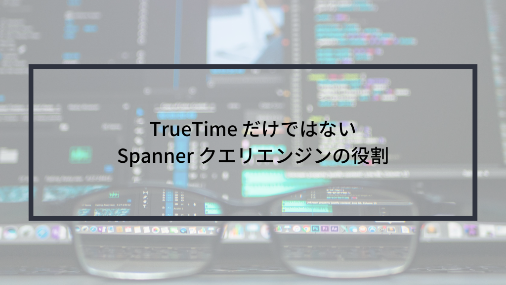 TrueTime だけではない Spanner クエリエンジンの役割 | sreake.com | 株式会社スリーシェイク