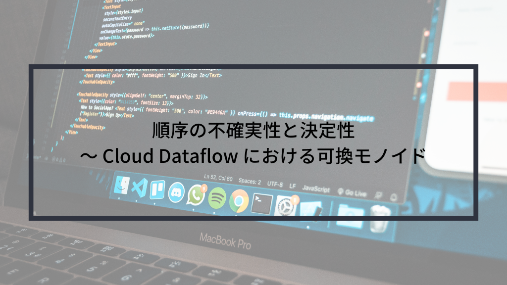 順序の不確実性と決定性 〜 Cloud Dataflow における可換モノイド | sreake.com | 株式会社スリーシェイク