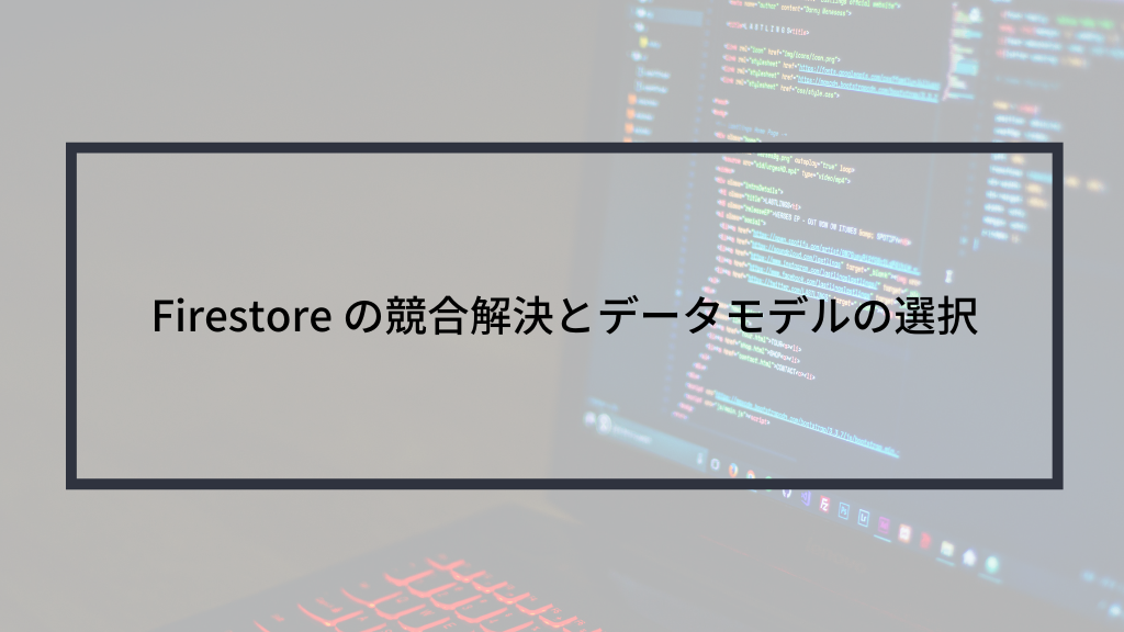 Firestore の競合解決とデータモデルの選択 | sreake.com | 株式会社スリーシェイク