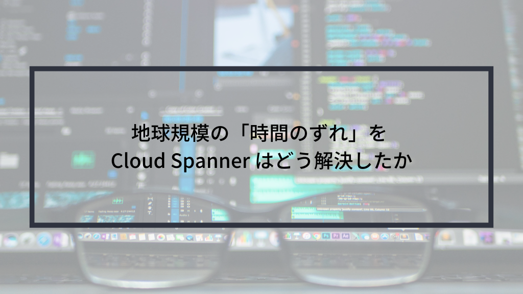 地球規模の「時間のずれ」を Cloud Spanner はどう解決したか | sreake.com | 株式会社スリーシェイク
